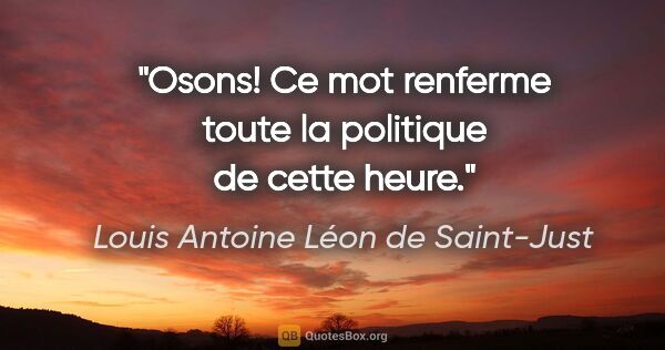Louis Antoine Léon de Saint-Just citation: "Osons! Ce mot renferme toute la politique de cette heure."