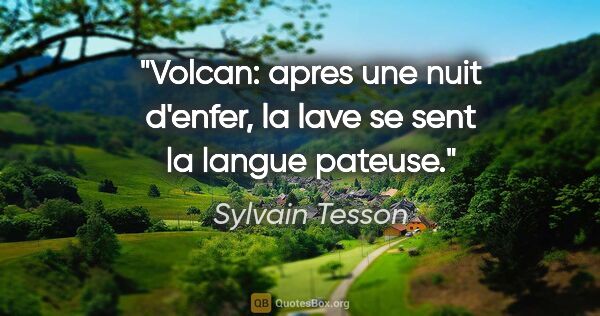 Sylvain Tesson citation: "Volcan: apres une nuit d'enfer, la lave se sent la langue..."