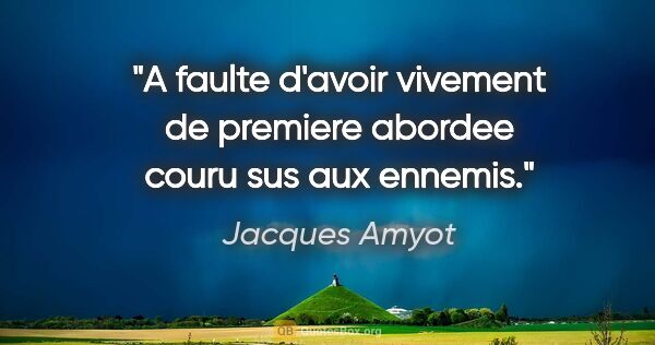 Jacques Amyot citation: "A faulte d'avoir vivement de premiere abordee couru sus aux..."