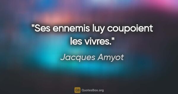 Jacques Amyot citation: "Ses ennemis luy coupoient les vivres."