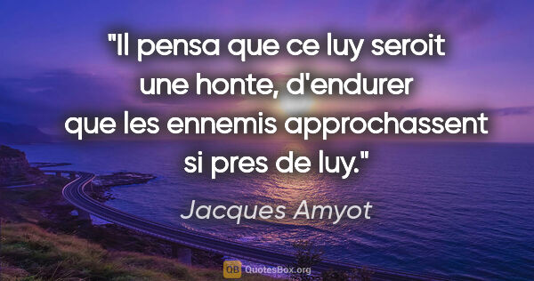Jacques Amyot citation: "Il pensa que ce luy seroit une honte, d'endurer que les..."