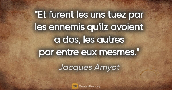 Jacques Amyot citation: "Et furent les uns tuez par les ennemis qu'ilz avoient a dos,..."