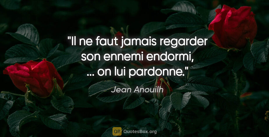 Jean Anouilh citation: "Il ne faut jamais regarder son ennemi endormi, ... on lui..."