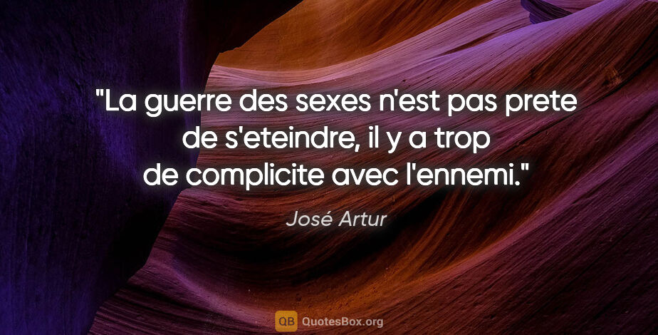 José Artur citation: "La guerre des sexes n'est pas prete de s'eteindre, il y a trop..."