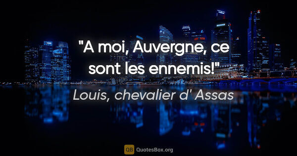 Louis, chevalier d' Assas citation: "A moi, Auvergne, ce sont les ennemis!"