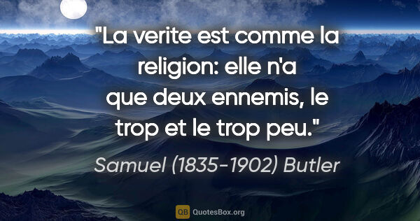 Samuel (1835-1902) Butler citation: "La verite est comme la religion: elle n'a que deux ennemis, le..."
