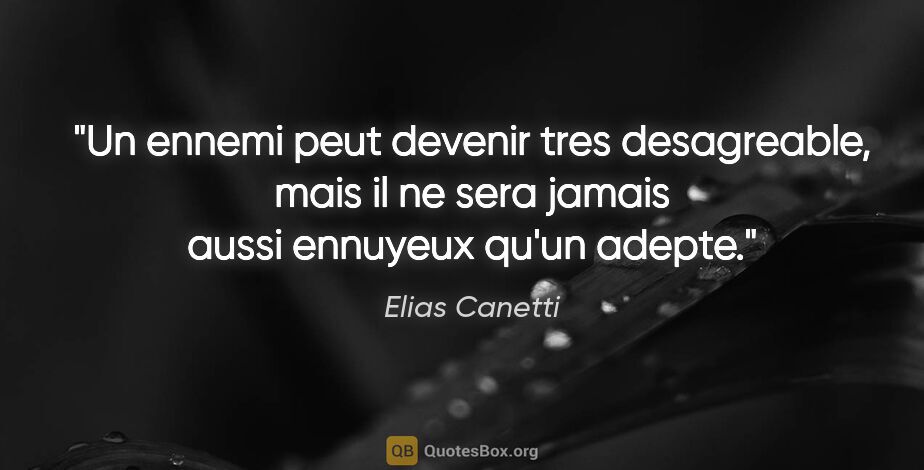 Elias Canetti citation: "Un ennemi peut devenir tres desagreable, mais il ne sera..."