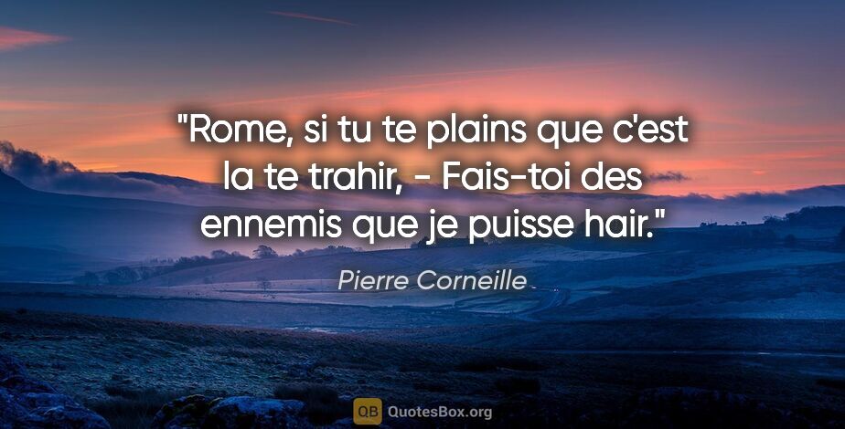 Pierre Corneille citation: "Rome, si tu te plains que c'est la te trahir, - Fais-toi des..."