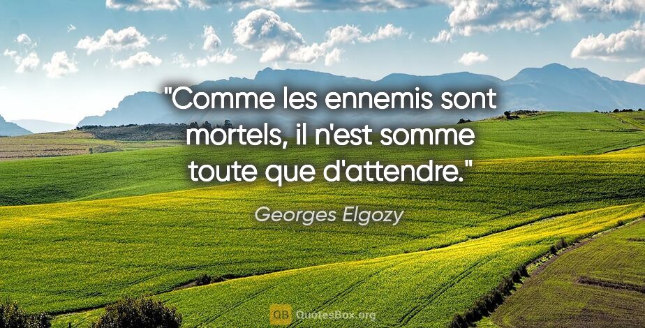 Georges Elgozy citation: "Comme les ennemis sont mortels, il n'est somme toute que..."