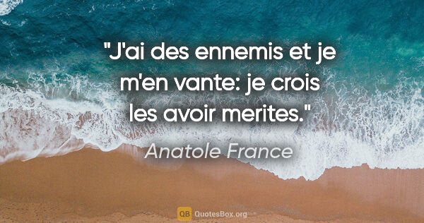 Anatole France citation: "J'ai des ennemis et je m'en vante: je crois les avoir merites."