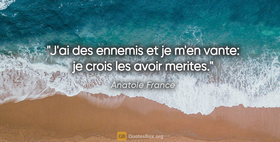 Anatole France citation: "J'ai des ennemis et je m'en vante: je crois les avoir merites."