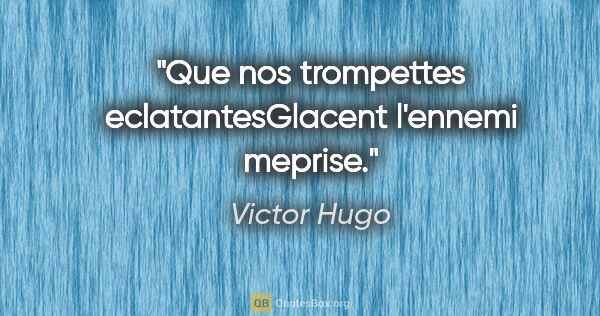 Victor Hugo citation: "Que nos trompettes eclatantesGlacent l'ennemi meprise."