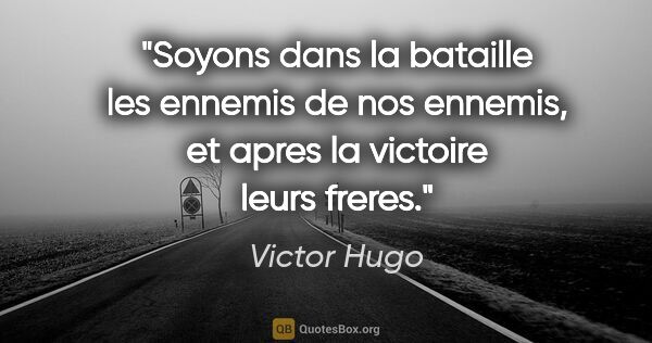 Victor Hugo citation: "Soyons dans la bataille les ennemis de nos ennemis, et apres..."