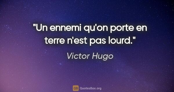 Victor Hugo citation: "Un ennemi qu'on porte en terre n'est pas lourd."