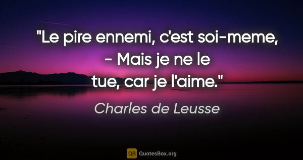 Charles de Leusse citation: "Le pire ennemi, c'est soi-meme, - Mais je ne le tue, car je..."