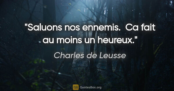 Charles de Leusse citation: "Saluons nos ennemis.  Ca fait au moins un heureux."