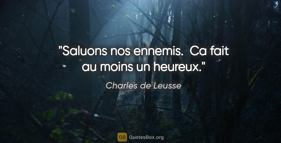 Charles de Leusse citation: "Saluons nos ennemis.  Ca fait au moins un heureux."