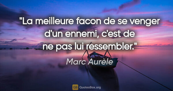Marc Aurèle citation: "La meilleure facon de se venger d'un ennemi, c'est de ne pas..."