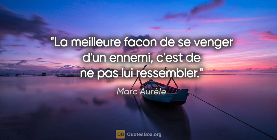 Marc Aurèle citation: "La meilleure facon de se venger d'un ennemi, c'est de ne pas..."