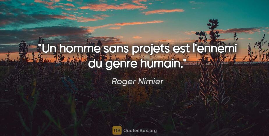 Roger Nimier citation: "Un homme sans projets est l'ennemi du genre humain."