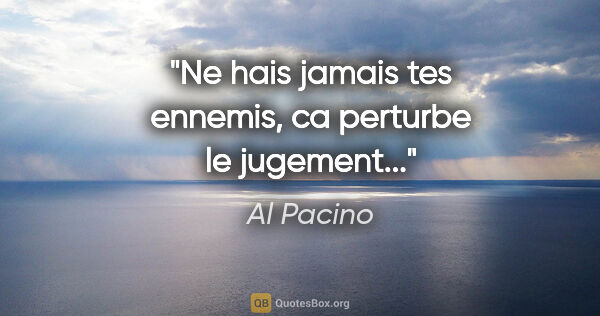 Al Pacino citation: "Ne hais jamais tes ennemis, ca perturbe le jugement..."