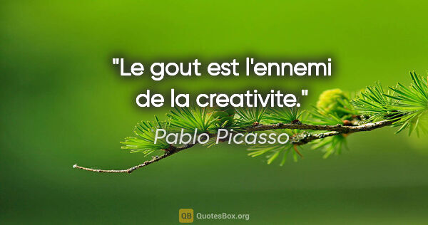 Pablo Picasso citation: "Le gout est l'ennemi de la creativite."