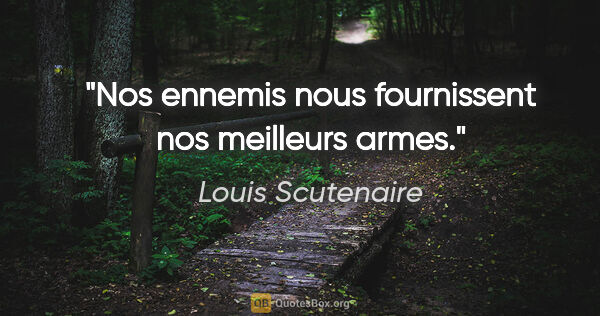 Louis Scutenaire citation: "Nos ennemis nous fournissent nos meilleurs armes."