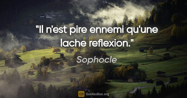 Sophocle citation: "Il n'est pire ennemi qu'une lache reflexion."