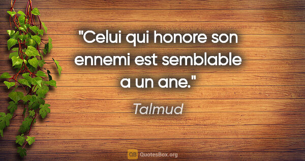 Talmud citation: "Celui qui honore son ennemi est semblable a un ane."