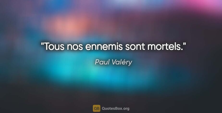 Paul Valéry citation: "Tous nos ennemis sont mortels."