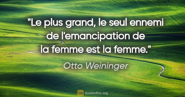 Otto Weininger citation: "Le plus grand, le seul ennemi de l'emancipation de la femme..."