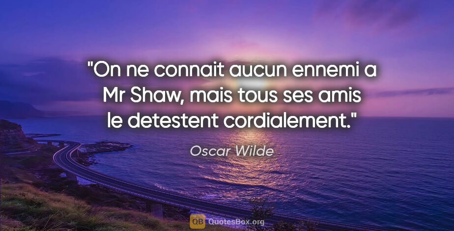 Oscar Wilde citation: "On ne connait aucun ennemi a Mr Shaw, mais tous ses amis le..."