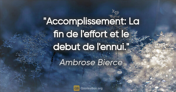 Ambrose Bierce citation: "Accomplissement: La fin de l'effort et le debut de l'ennui."