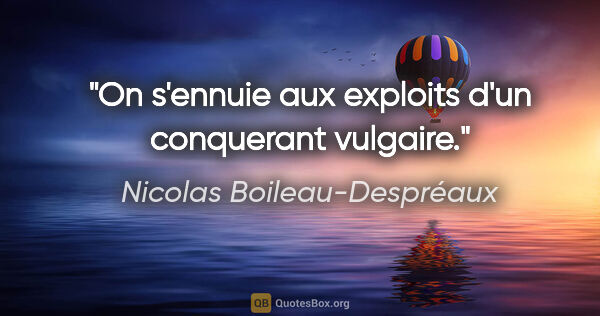 Nicolas Boileau-Despréaux citation: "On s'ennuie aux exploits d'un conquerant vulgaire."