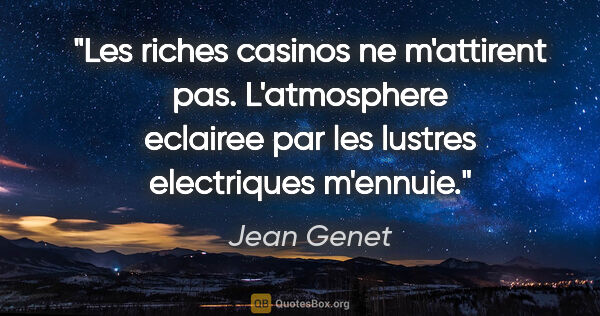 Jean Genet citation: "Les riches casinos ne m'attirent pas. L'atmosphere eclairee..."