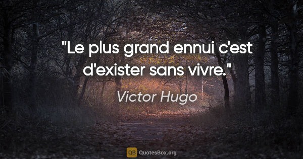 Victor Hugo citation: "Le plus grand ennui c'est d'exister sans vivre."