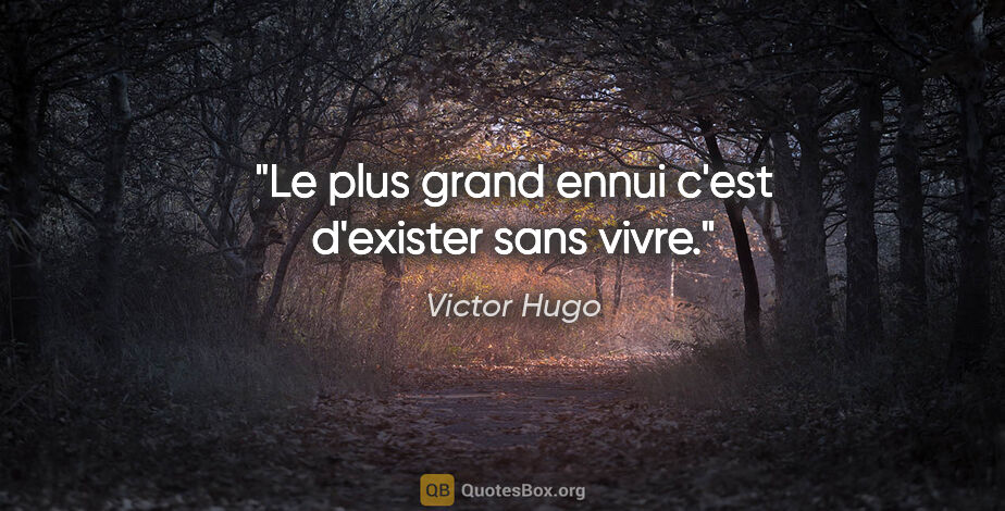 Victor Hugo citation: "Le plus grand ennui c'est d'exister sans vivre."