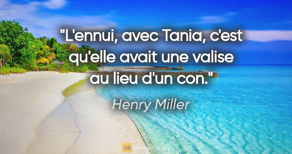 Henry Miller citation: "L'ennui, avec Tania, c'est qu'elle avait une valise au lieu..."