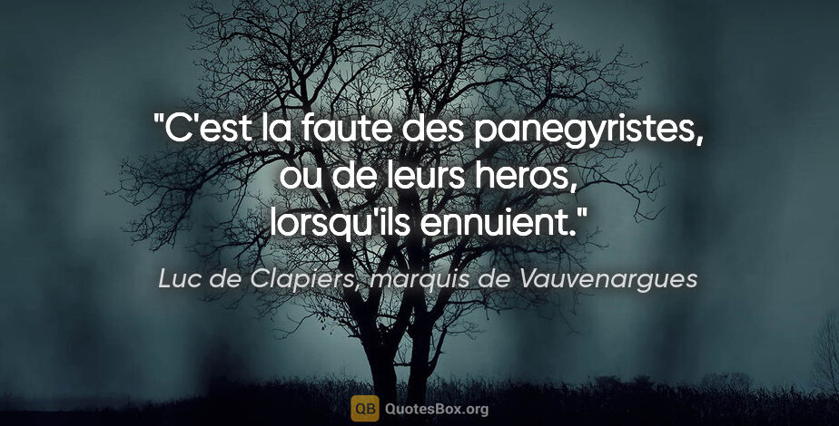 Luc de Clapiers, marquis de Vauvenargues citation: "C'est la faute des panegyristes, ou de leurs heros, lorsqu'ils..."
