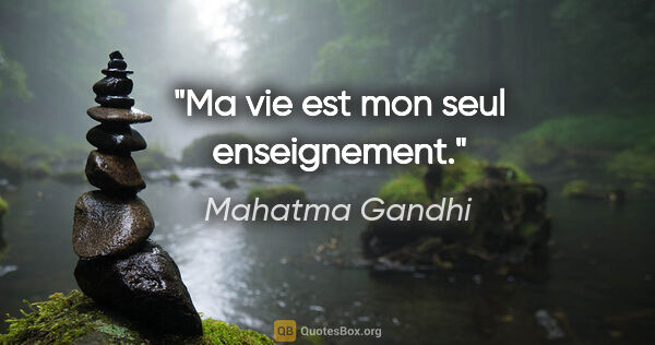 Mahatma Gandhi citation: "Ma vie est mon seul enseignement."