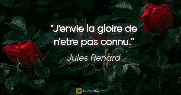 Jules Renard citation: "J'envie la gloire de n'etre pas connu."