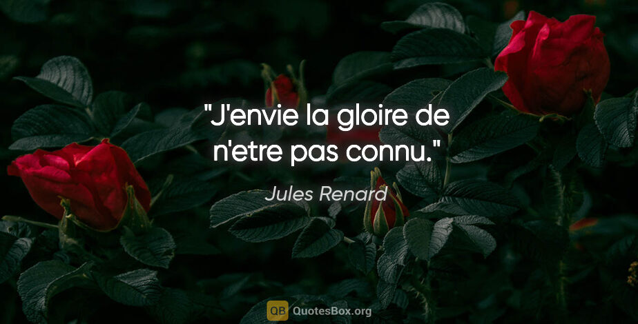 Jules Renard citation: "J'envie la gloire de n'etre pas connu."