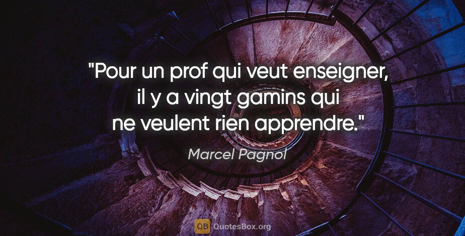 Marcel Pagnol citation: "Pour un prof qui veut enseigner, il y a vingt gamins qui ne..."