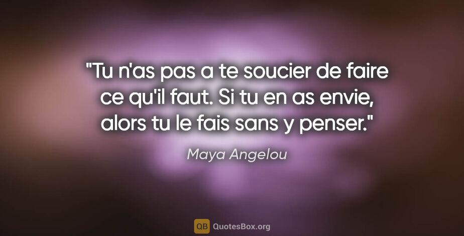 Maya Angelou citation: "Tu n'as pas a te soucier de faire ce qu'il faut. Si tu en as..."