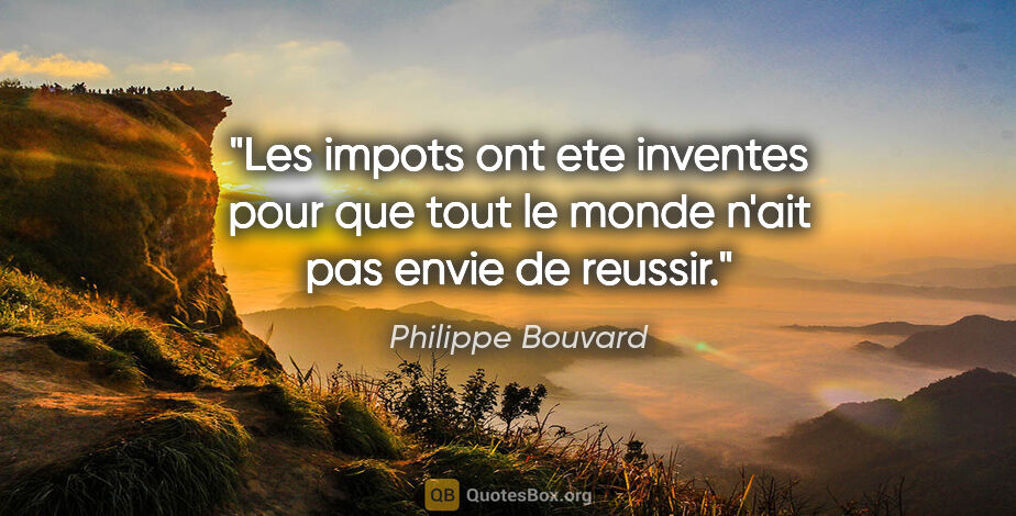 Philippe Bouvard citation: "Les impots ont ete inventes pour que tout le monde n'ait pas..."