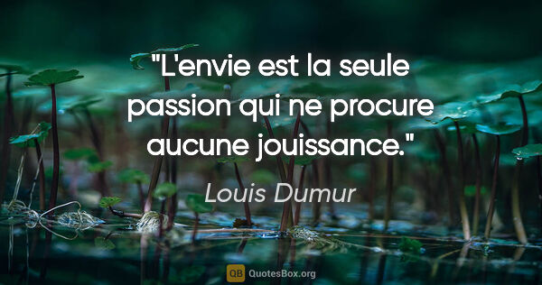 Louis Dumur citation: "L'envie est la seule passion qui ne procure aucune jouissance."
