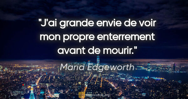 Maria Edgeworth citation: "J'ai grande envie de voir mon propre enterrement avant de mourir."