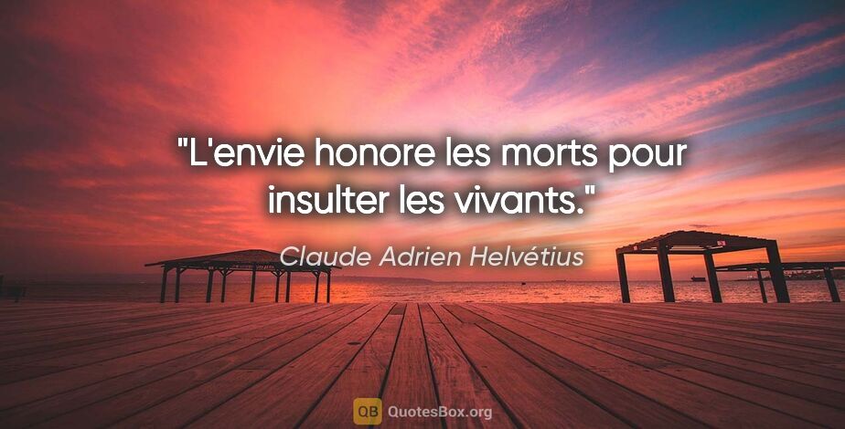 Claude Adrien Helvétius citation: "L'envie honore les morts pour insulter les vivants."