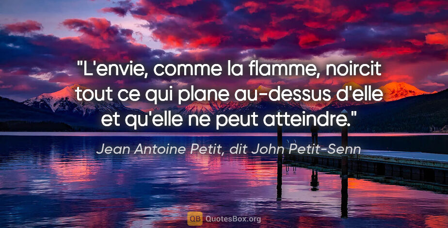 Jean Antoine Petit, dit John Petit-Senn citation: "L'envie, comme la flamme, noircit tout ce qui plane au-dessus..."