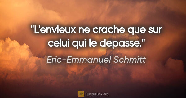 Eric-Emmanuel Schmitt citation: "L'envieux ne crache que sur celui qui le depasse."